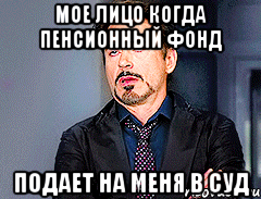мое лицо когда пенсионный фонд подает на меня в суд