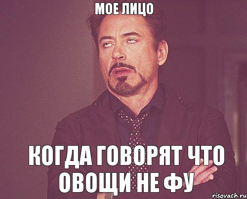 Мое лицо Когда говорят что овощи не фу, Мем твое выражение лица