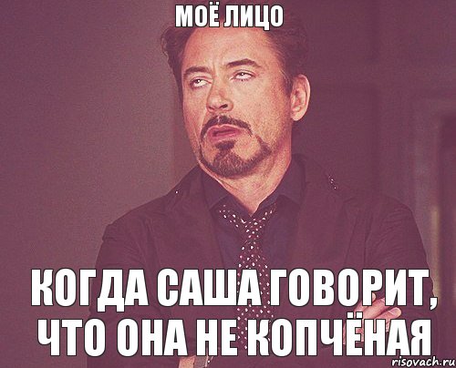 Моё лицо когда Саша говорит, что она не Копчёная, Мем твое выражение лица