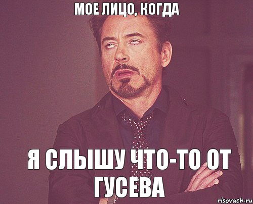 МОЕ ЛИЦО, КОГДА Я СЛЫШУ ЧТО-ТО ОТ ГУСЕВА, Мем твое выражение лица