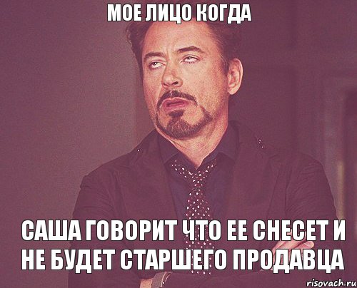 Мое лицо когда Саша говорит что ее снесет и не будет старшего продавца, Мем твое выражение лица