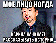 Мое лицо когда Карина начинает рассказывать историю