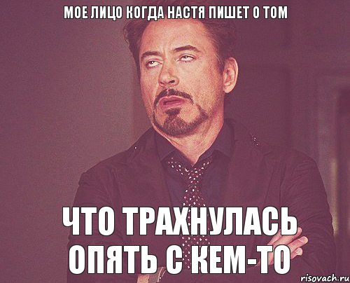 МОЕ ЛИЦО КОГДА НАСТЯ ПИШЕТ О ТОМ ЧТО ТРАХНУЛАСЬ ОПЯТЬ С КЕМ-ТО, Мем твое выражение лица