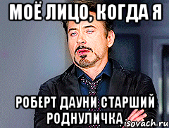 моё лицо, когда я роберт дауни старший роднуличка
