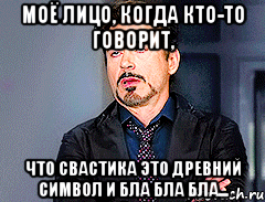 Моё лицо, когда кто-то говорит, Что свастика это древний символ и бла бла бла...