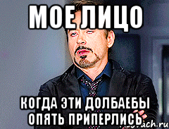 МОЕ ЛИЦО КОГДА ЭТИ ДОЛБАЕБЫ ОПЯТЬ ПРИПЕРЛИСЬ, Мем мое лицо когда