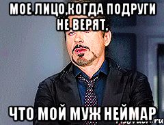 мое лицо,когда подруги не верят, что мой муж Неймар, Мем мое лицо когда