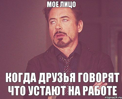 мое лицо когда друзья говорят что устают на работе, Мем твое выражение лица