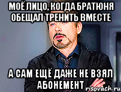 моё лицо, когда братюня обещал тренить вместе а сам ещё даже не взял абонемент