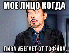 Мое лицо когда Лиза убегает от тофика