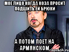 мое лицо когда коза просит подшить ей брюки а потом поет на армянском