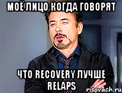 Моё лицо когда говорят что Recovery лучше Relaps