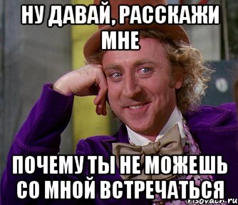 НУ ДАВАЙ, РАССКАЖИ МНЕ ПОЧЕМУ ТЫ НЕ МОЖЕШЬ СО МНОЙ ВСТРЕЧАТЬСЯ, Мем мое лицо