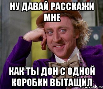 Ну давай расскажи мне Как ты дон с одной коробки вытащил, Мем мое лицо