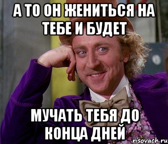 а то он жениться на тебе и будет мучать тебя до конца дней, Мем мое лицо