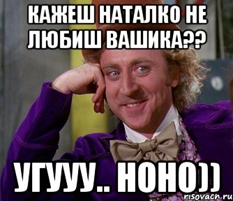 Кажеш наталко не любиш вашика?? Угууу.. Ноно)), Мем мое лицо