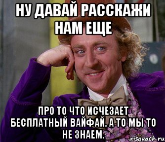 Ну давай расскажи нам еще Про то что исчезает бесплатный вайфай. А то мы то не знаем., Мем мое лицо