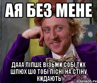 ая без мене дааа ліпше візьми собі тих шлюх шо тобі пісні на стіну кидають, Мем мое лицо