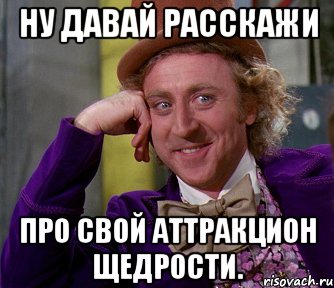 Ну давай расскажи Про свой аттракцион щедрости., Мем мое лицо