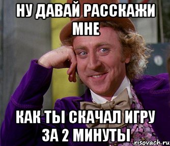 Ну давай расскажи мне как ты скачал игру за 2 минуты, Мем мое лицо