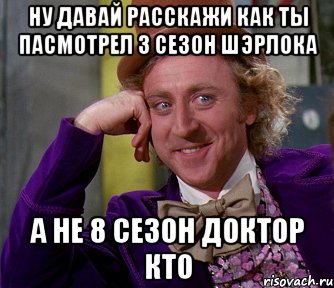 ну давай расскажи как ты пасмотрел 3 сезон шэрлока а не 8 сезон доктор кто, Мем мое лицо