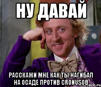 Ну давай расскажи мне как ты нагибал на осаде против CronusОВ, Мем мое лицо