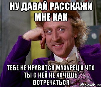 Ну давай расскажи мне как тебе не нравится Мазурец и что ты с ней не хочешь встречаться, Мем мое лицо