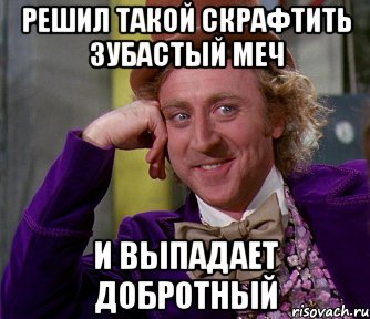 Решил такой скрафтить зубастый меч И выпадает добротный, Мем мое лицо