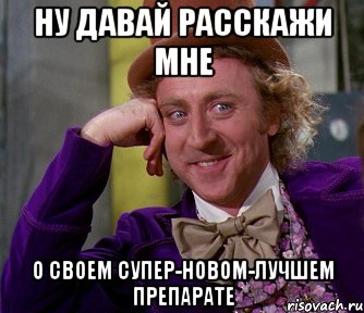 Ну давай расскажи мне О своем супер-новом-лучшем препарате, Мем мое лицо