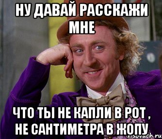 ну давай расскажи мне что ты не капли в рот , не сантиметра в жопу, Мем мое лицо