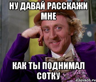 ну давай расскажи мне как ты поднимал сотку, Мем мое лицо