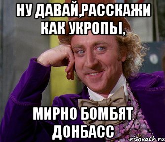 Ну давай,расскажи как укропы, мирно бомбят Донбасс