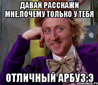 Давай расскажи мне,почему только у тебя отличный арбуз:э, Мем мое лицо