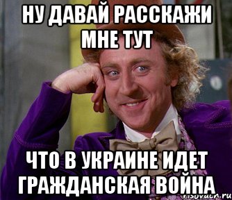 НУ ДАВАЙ РАССКАЖИ МНЕ ТУТ ЧТО В УКРАИНЕ ИДЕТ ГРАЖДАНСКАЯ ВОЙНА, Мем мое лицо