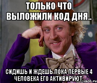 Только что выложили код дня.. Сидишь и ждешь пока первые 4 человека его активируют., Мем мое лицо