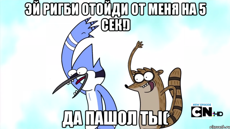 Эй ригби отойди от меня на 5 сек!) Да пашол ты(