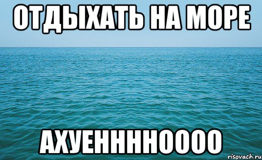 Отдыхать на море АХУЕННННОООО, Мем Море