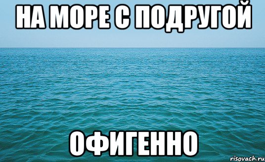 НА МОРЕ С ПОДРУГОЙ ОФИГЕННО, Мем Море