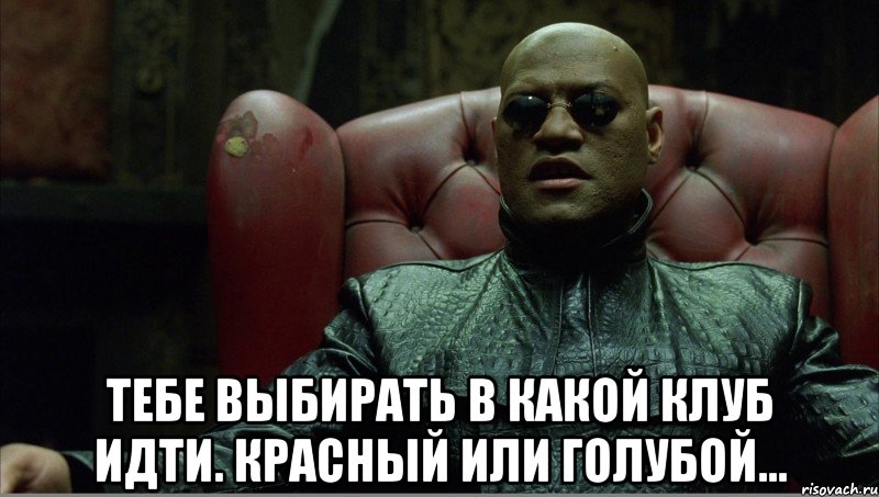  Тебе выбирать в какой клуб идти. Красный или голубой...