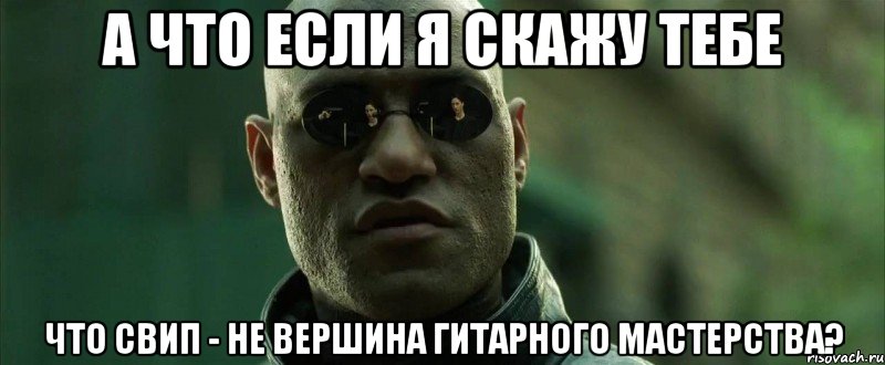 А что если я скажу тебе Что свип - не вершина гитарного мастерства?, Мем  морфеус