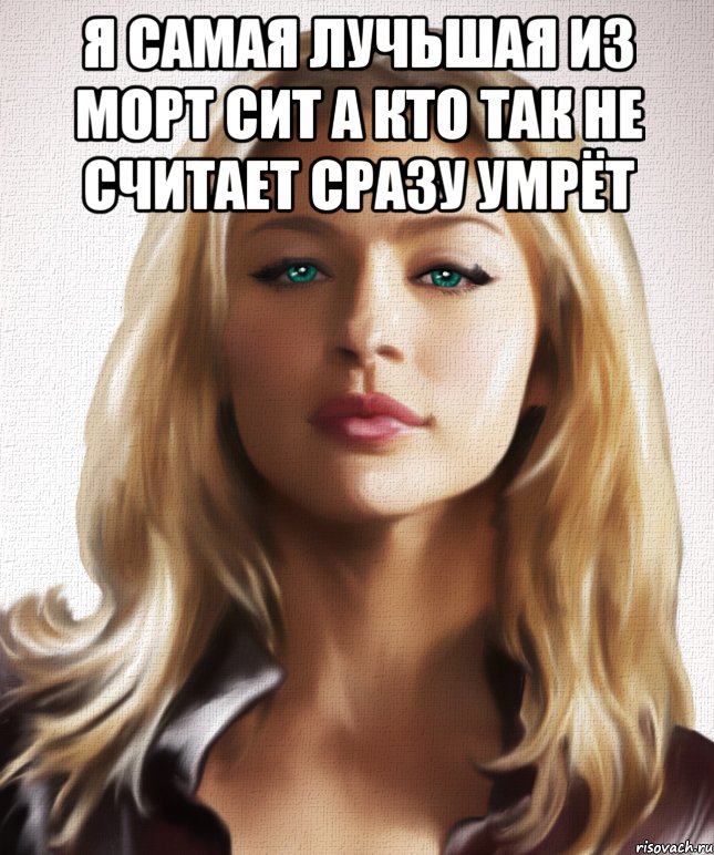 я самая лучьшая из морт сит а кто так не считает сразу умрёт , Мем Морт-сит