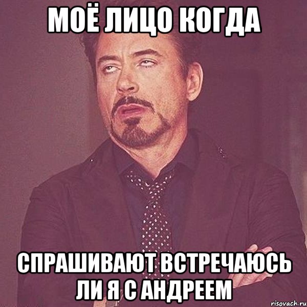 моё лицо когда спрашивают встречаюсь ли я с Андреем