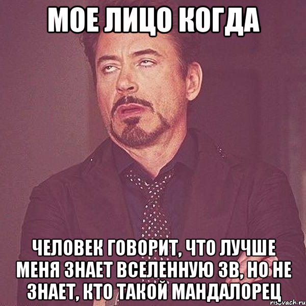 МОЕ ЛИЦО КОГДА ЧЕЛОВЕК ГОВОРИТ, ЧТО ЛУЧШЕ МЕНЯ ЗНАЕТ ВСЕЛЕННУЮ ЗВ, НО НЕ ЗНАЕТ, КТО ТАКОЙ МАНДАЛОРЕЦ