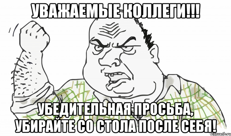 УВАЖАЕМЫЕ КОЛЛЕГИ!!! Убедительная просьба, убирайте со стола после себя!, Мем Будь мужиком