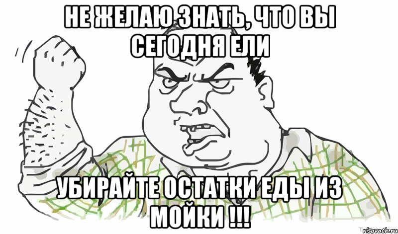 НЕ ЖЕЛАЮ ЗНАТЬ, ЧТО ВЫ СЕГОДНЯ ЕЛИ УБИРАЙТЕ ОСТАТКИ ЕДЫ ИЗ МОЙКИ !!!, Мем Будь мужиком