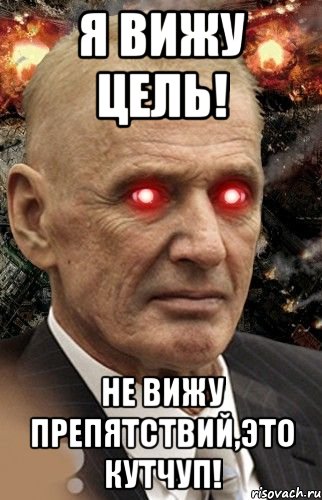 Я вижу цель! Не вижу препятствий,это кутчуп!