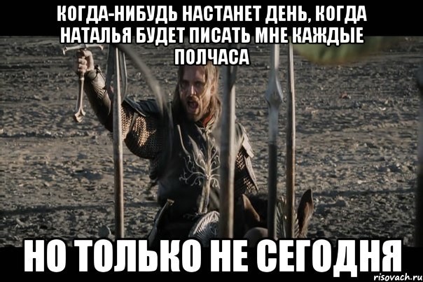 Когда-нибудь настанет день, когда Наталья будет писать мне каждые полчаса но только не сегодня