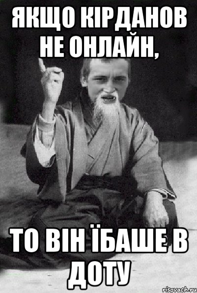 якщо кірданов не онлайн, то він їбаше в доту, Мем Мудрий паца