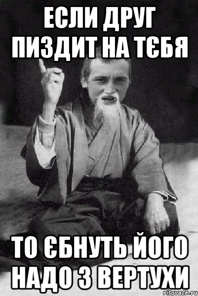 Если друг пиздит на тєбя то єбнуть його надо з вертухи, Мем Мудрий паца