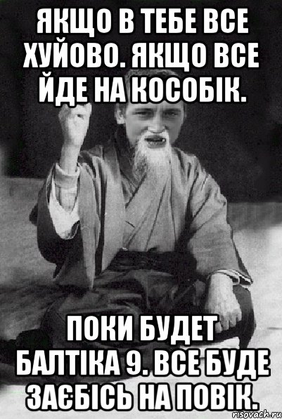 Якщо в тебе все хуйово. якщо все йде на кособiк. Поки будет Балтiка 9. Все буде заєбісь на повік., Мем Мудрий паца